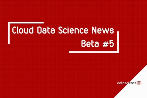 Cloud Data Science News – Beta #5